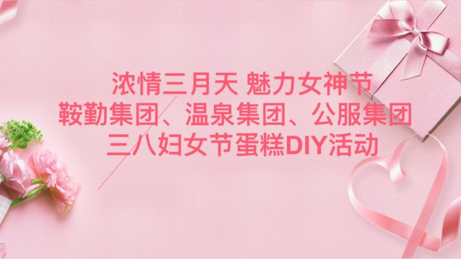濃情三月天 魅力女神節—鞍勤集團、溫泉集團、公服集團舉辦“三八”婦女節蛋糕DIY活動